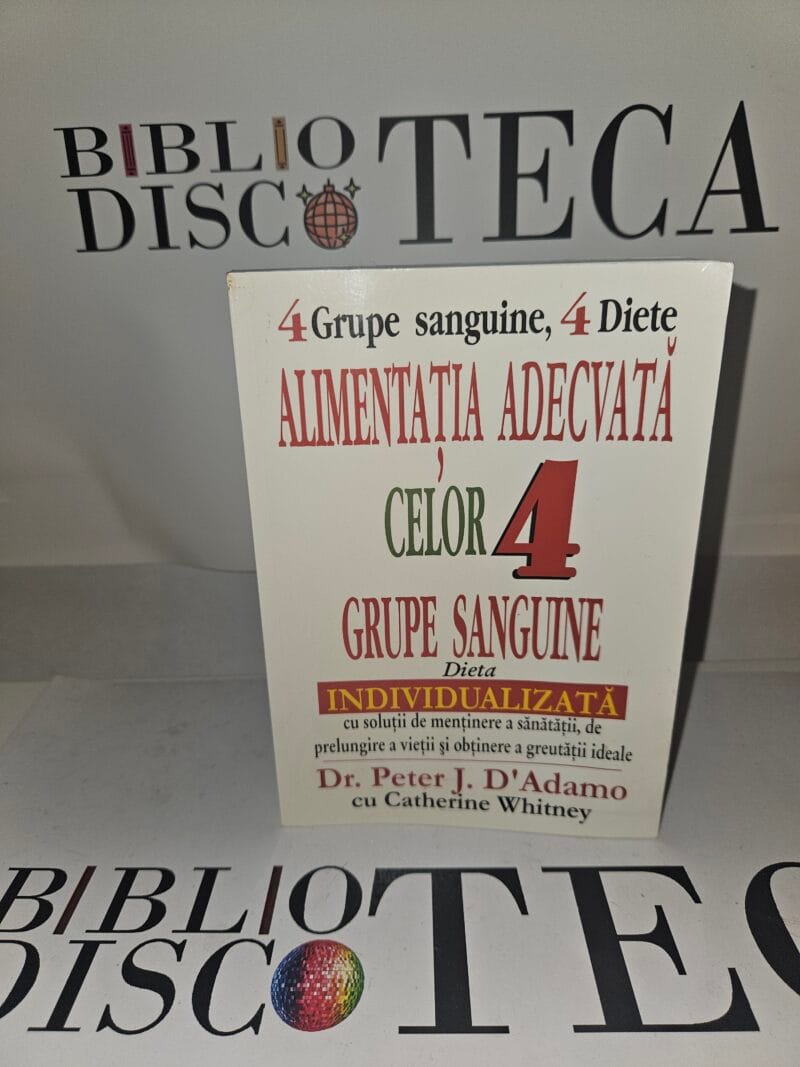 Alimentatia adecvata celor 4 grupe sanguine. Dieta individualizata cu solutii de mentinere a sanatatii, de prelungire a vietii si obtinere a greutatii ideale