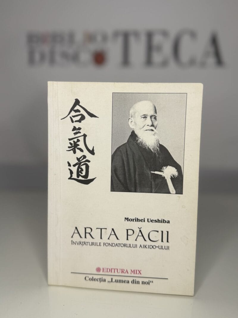 Arta păcii. Învățăturile fondatorului Aikido-ului - Morihei Ueshiba