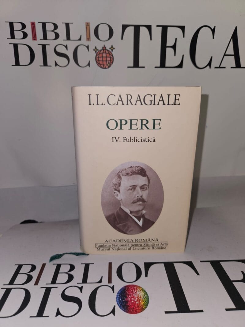 I. L. Caragiale. Opere IV. Publicistică - I. L. Caragiale